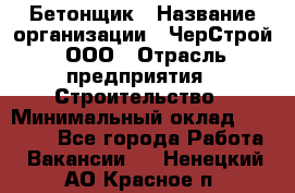 Бетонщик › Название организации ­ ЧерСтрой, ООО › Отрасль предприятия ­ Строительство › Минимальный оклад ­ 60 000 - Все города Работа » Вакансии   . Ненецкий АО,Красное п.